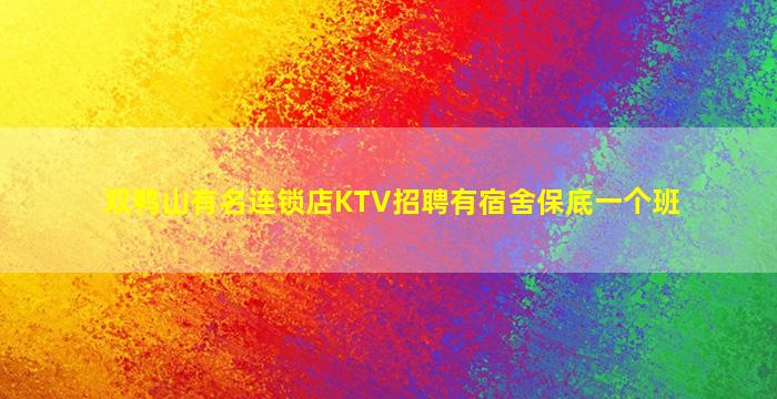 双鸭山有名连锁店KTV招聘有宿舍保底一个班